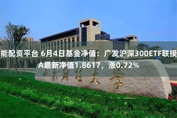 能配资平台 6月4日基金净值：广发沪深300ETF联接A最新净值1.8617，涨0.72%