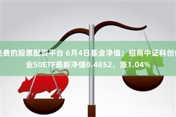 免费的股票配资平台 6月4日基金净值：招商中证科创创业50ETF最新净值0.4852，涨1.04%