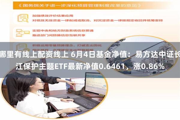 哪里有线上配资线上 6月4日基金净值：易方达中证长江保护主题ETF最新净值0.6461，涨0.86%