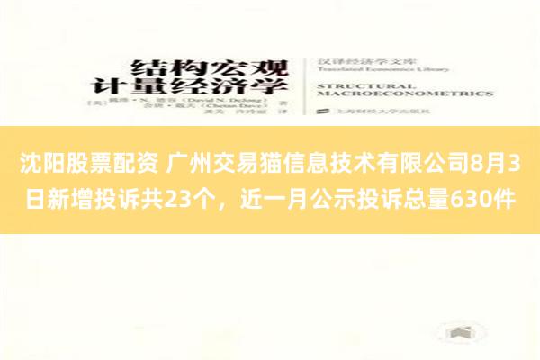 沈阳股票配资 广州交易猫信息技术有限公司8月3日新增投诉共23个，近一月公示投诉总量630件