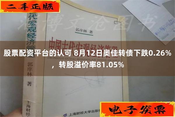 股票配资平台的认可 8月12日奥佳转债下跌0.26%，转股溢价率81.05%