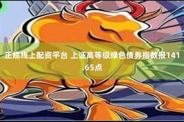 正规线上配资平台 上证高等级绿色债券指数报141.65点