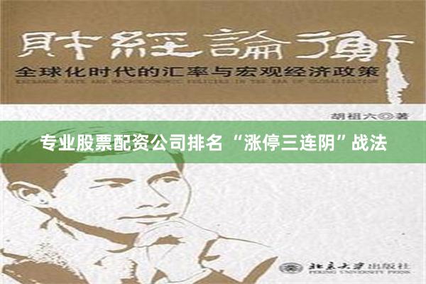 专业股票配资公司排名 “涨停三连阴”战法