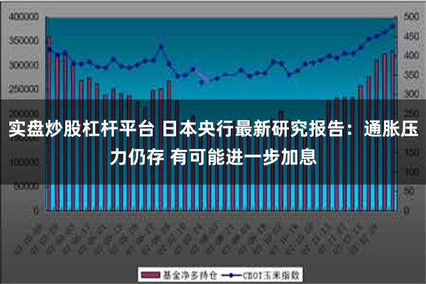 实盘炒股杠杆平台 日本央行最新研究报告：通胀压力仍存 有可能进一步加息