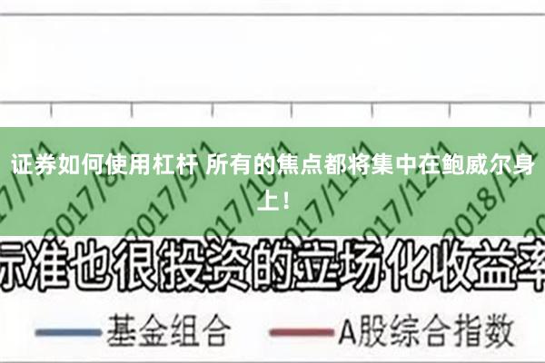 证券如何使用杠杆 所有的焦点都将集中在鲍威尔身上！