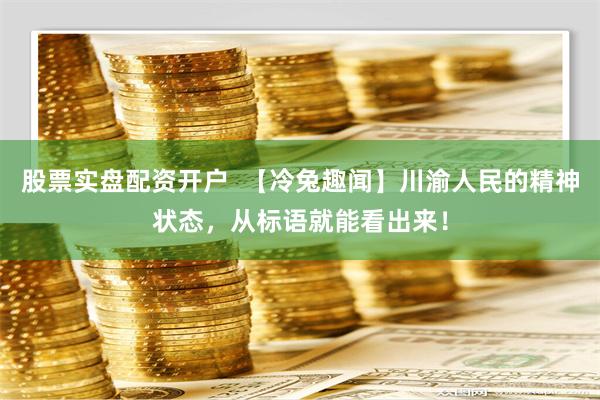 股票实盘配资开户  【冷兔趣闻】川渝人民的精神状态，从标语就能看出来！