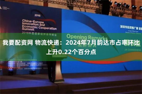 我要配资网 物流快递：2024年7月韵达市占率环比上升0.22个百分点