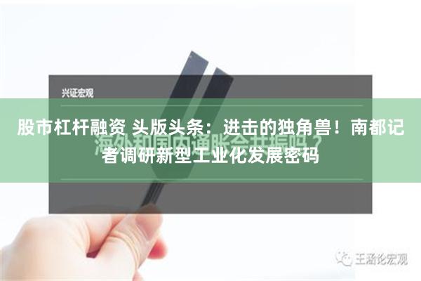 股市杠杆融资 头版头条：进击的独角兽！南都记者调研新型工业化发展密码