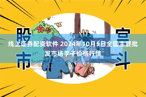 线上证券配资软件 2024年10月5日全国主要批发市场李子价格行情