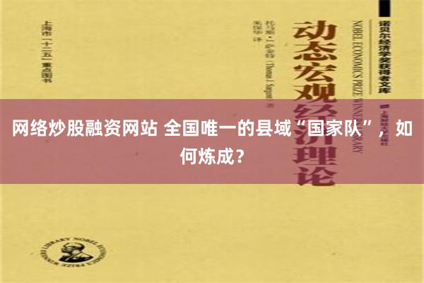 网络炒股融资网站 全国唯一的县域“国家队”，如何炼成？