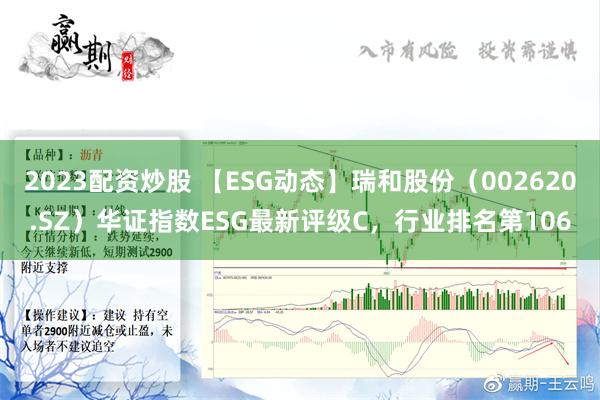 2023配资炒股 【ESG动态】瑞和股份（002620.SZ）华证指数ESG最新评级C，行业排名第106