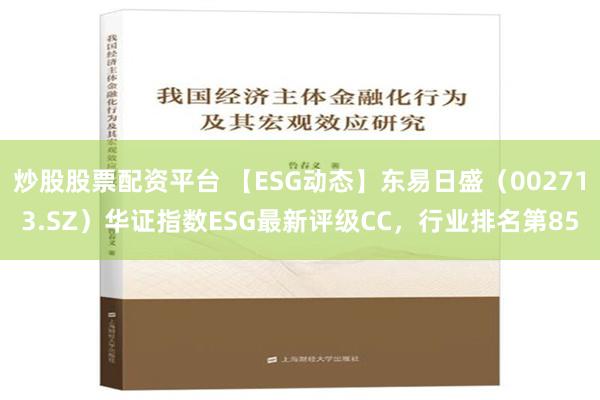 炒股股票配资平台 【ESG动态】东易日盛（002713.SZ）华证指数ESG最新评级CC，行业排名第85