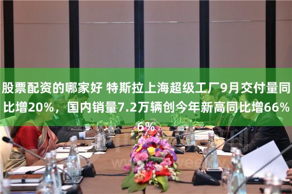 股票配资的哪家好 特斯拉上海超级工厂9月交付量同比增20%，国内销量7.2万辆创今年新高同比增66%