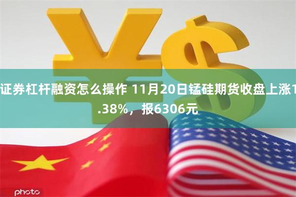 证券杠杆融资怎么操作 11月20日锰硅期货收盘上涨1.38%，报6306元