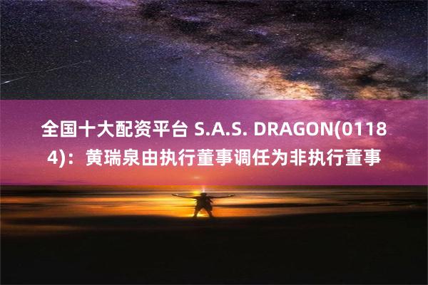 全国十大配资平台 S.A.S. DRAGON(01184)：黄瑞泉由执行董事调任为非执行董事