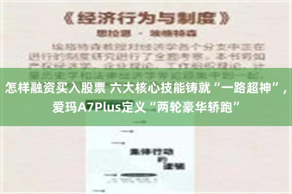 怎样融资买入股票 六大核心技能铸就“一路超神”，爱玛A7Plus定义“两轮豪华轿跑”