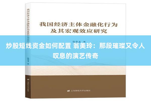 炒股短线资金如何配置 翁美玲：那段璀璨又令人叹息的演艺传奇