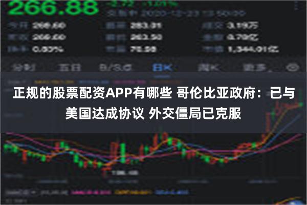 正规的股票配资APP有哪些 哥伦比亚政府：已与美国达成协议 外交僵局已克服