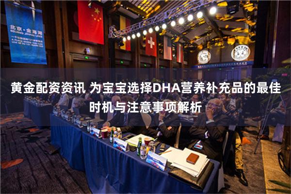 黄金配资资讯 为宝宝选择DHA营养补充品的最佳时机与注意事项解析