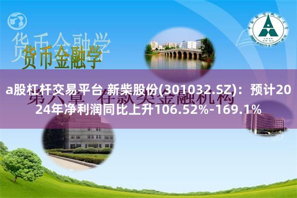 a股杠杆交易平台 新柴股份(301032.SZ)：预计2024年净利润同比上升106.52%-169.1%